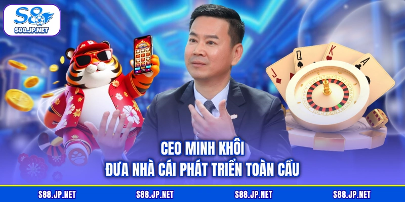 CEO Minh Khôi đưa nhà cái phát triển toàn cầu