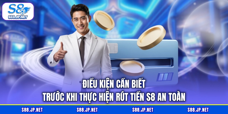 Điều kiện cần biết trước khi thực hiện rút tiền S8 an toàn