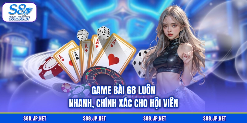 Game bài 68 luôn nhanh, chính xác cho hội viên Game bài 68 luôn nhanh, chính xác cho hội viên