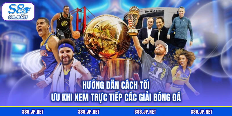 Hướng dẫn cách tối ưu khi xem trực tiếp các giải bóng đá Hướng dẫn cách tối ưu khi xem trực tiếp các giải bóng đá