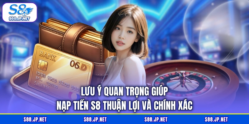 Lưu ý quan trọng giúp nạp tiền S8 thuận lợi và chính xác