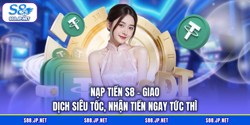 Nạp Tiền S8 - Giao Dịch Siêu Tốc, Nhận Tiền Ngay Tức Thì