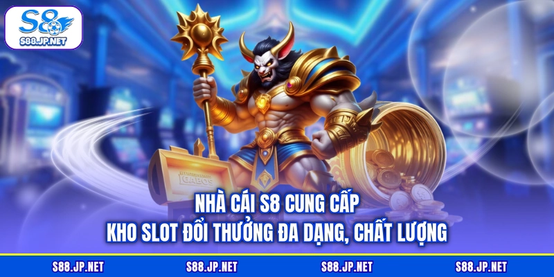 Nhà cái S8 cung cấp kho slot đổi thưởng đa dạng, chất lượng