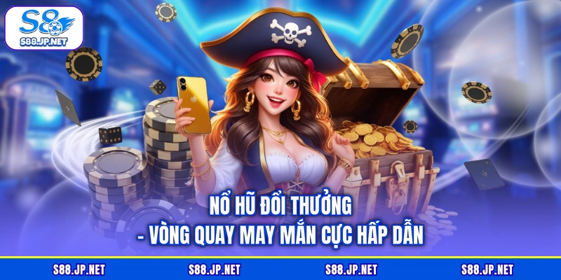 Nổ Hũ Đổi Thưởng - Vòng Quay May Mắn Cực Hấp Dẫn