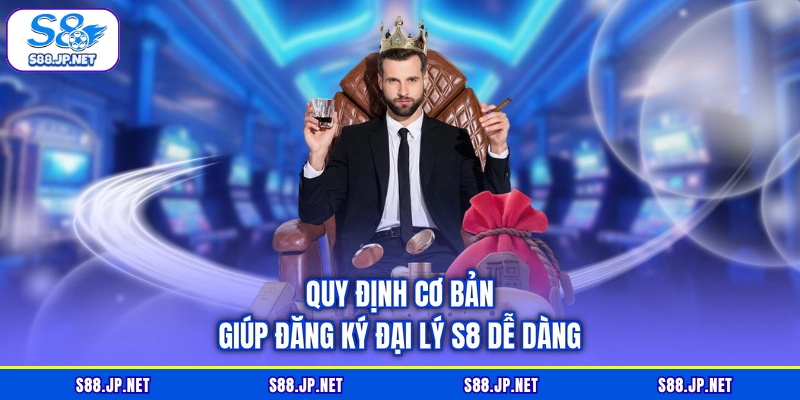 Quy định cơ bản giúp đăng ký đại lý S8 dễ dàng Quy định cơ bản giúp đăng ký đại lý S8 dễ dàng