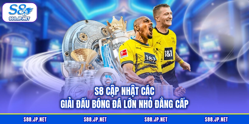 S8 cập nhật các giải đấu bóng đá lớn nhỏ đẳng cấp S8 cập nhật các giải đấu bóng đá lớn nhỏ đẳng cấp