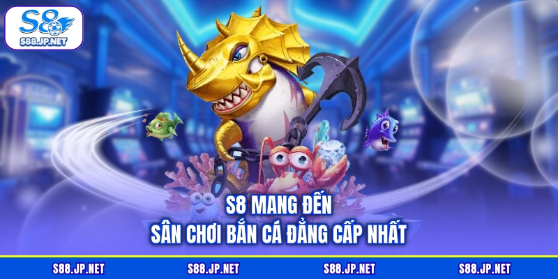 S8 mang đến sân chơi bắn cá đẳng cấp nhất S8 mang đến sân chơi bắn cá đẳng cấp nhất