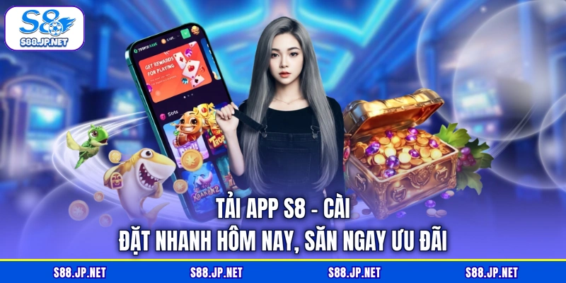 Tải App S8 - Cài Đặt Nhanh Hôm Nay, Săn Ngay Ưu Đãi